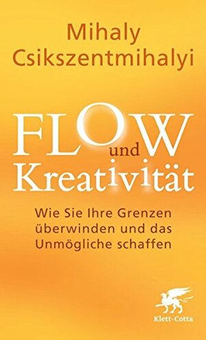 FLOW und Kreativität: Wie Sie Ihre Grenzen überwinden und das Unmögliche schaffen by Mihaly Csikszentmihalyi