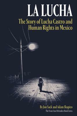 La Lucha: The Story of Lucha Castro and Human Rights in Mexico by Adam Shapiro, Jon Sack