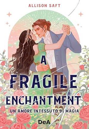 A Fragile Enchantment: Un amore intessuto di magia by Allison Saft, Federica Ressi