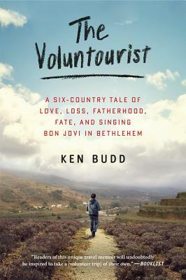 The Voluntourist: A Six-Country Tale of Love, Loss, Fatherhood, Fate, and Singing Bon Jovi in Bethlehem by Ken Budd