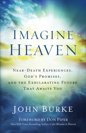 Imagine Heaven: Near-Death Experiences, God's Promises & The Exhilarating Future that Awaits You by John Burke
