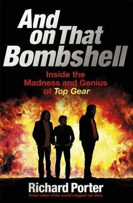 And on That Bombshell: Inside the Madness and Genius of Top Gear by Richard Porter