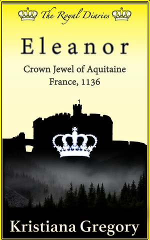 Eleanor: Crown Jewel of Aquitaine, France, 1136 by Kristiana Gregory