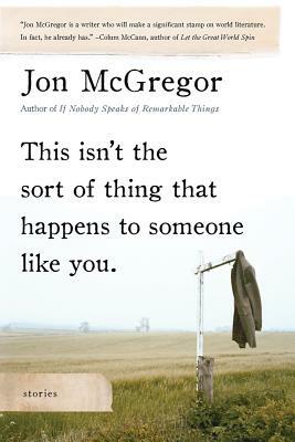 This Isn't the Sort of Thing That Happens to Someone Like You: Stories by Jon McGregor