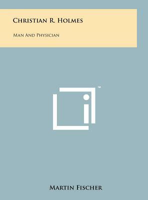 Christian R. Holmes: Man and Physician by Martin Fischer