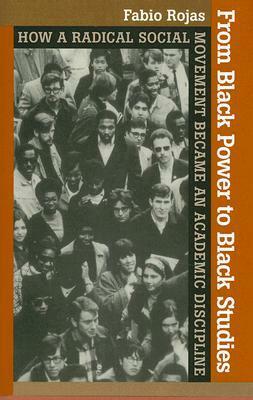 From Black Power to Black Studies: How a Radical Social Movement Became an Academic Discipline by Fabio Rojas