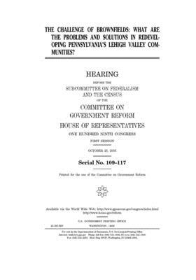 The challenge of brownfields: what are the problems and solutions in redeveloping Pennsylvania's Lehigh Valley communities? by Committee on Government Reform (house), United St Congress, United States House of Representatives