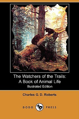 The Watchers of the Trails: A Book of Animal Life (Illustrated Edition) (Dodo Press) by Charles George Douglas Roberts