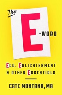 The E-Word: Ego, EnlightenmentOther Essentials by Cate Montana