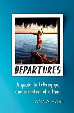 Departures: A Guide to Letting Go, One Adventure at a Time by Anna Hart