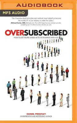 Oversubscribed: How to Get People Lining Up to Do Business with You by Daniel Priestley