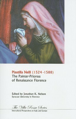 Plautilla Neli, 1523-1588: The Prioress Painter of Renaissance Florence by Jonathan K. Nelson