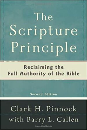 The Scripture Principle: Reclaiming the Full Authority of the Bible by Clark H. Pinnock, Barry L. Callen
