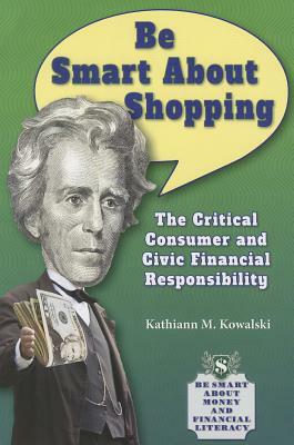 Be Smart about Shopping: The Critical Consumer and Civic Financial Responsibility by Kathiann M. Kowalski