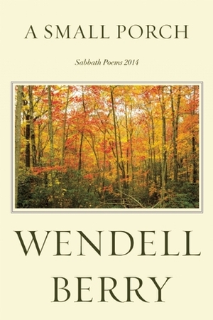 A Small Porch: Sabbath Poems 2014 and 2015 by Wendell Berry