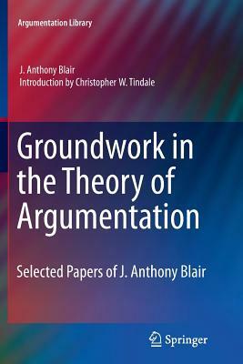 Groundwork in the Theory of Argumentation: Selected Papers of J. Anthony Blair by J. Anthony Blair