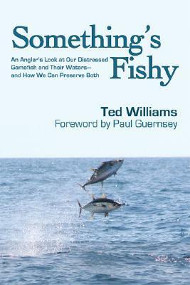 Something's Fishy: An Angler's Look at Our Distressed Gamefish and Their Waters - And How We Can Preserve Both by Ted Williams