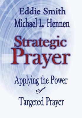 Strategic Prayer: Applying the Power of Targeted Prayer by Michael L. Hennen, Eddie Smith