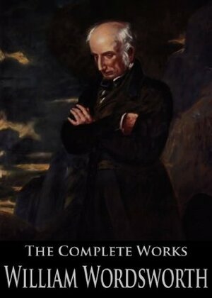 The Complete Works of William Wordsworth: The Prelude, Lyrical Ballads, Poems Written In Youth, The Excursion and More by William Wordsworth, lexander Balloch Grosart