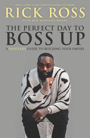 The Perfect Day to Boss Up: A Hustler's Guide to Building Your Empire by Rick Ross