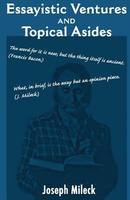 Essayistic Ventures and Topical Asides by Joseph Mileck
