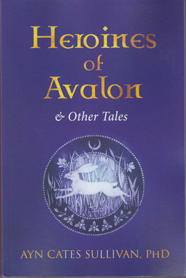 Heroines of Avalon & Other Tales by Ayn Cates Sullivan