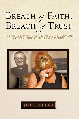Breach of Faith, Breach of Trust: The Story of Lou Ann Soontiens, Father Charles Sylvestre, and Sexual Abuse Within the Catholic Church by Jim Gilbert