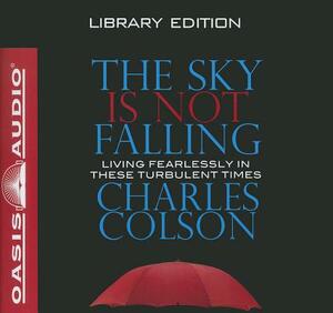 The Sky Is Not Falling (Library Edition): Living Fearlessly in These Turbulent Times by Charles Colson