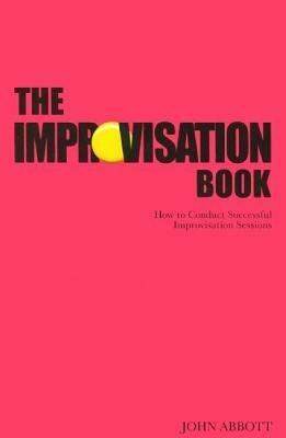 The Improvisation Book: How to Conduct Successful Improvisation Sessions by John Abbott