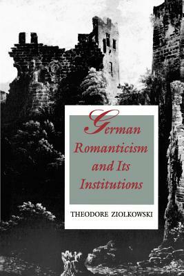 German Romanticism and Its Institutions by Theodore Ziolkowski