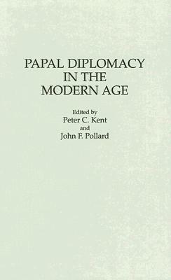 Papal Diplomacy in the Modern Age by John Francis Pollard, Peter Kent