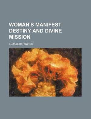 Woman's Manifest Destiny and Divine Mission by Elizabeth Hughes