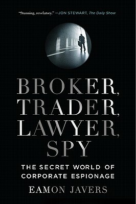 Broker, Trader, Lawyer, Spy: The Secret World of Corporate Espionage by Eamon Javers