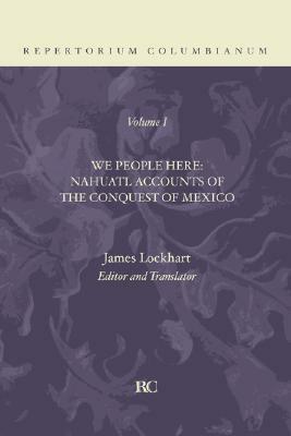 We People Here: Nahuatl Accounts of the Conquest of Mexico (Repertorium Columbianum, Vol. 1) by James Lockhart