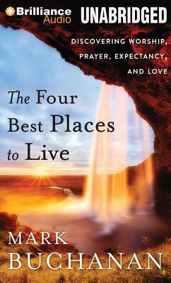 The Four Best Places to Live: Discovering Worship, Prayer, Expectancy, and Love by Mark Buchanan