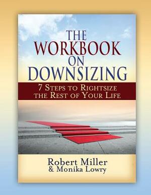 The Workbook on Downsizing: 7 Steps to Rightsize the Rest of Your Life by Robert Miller, Monika Lowry