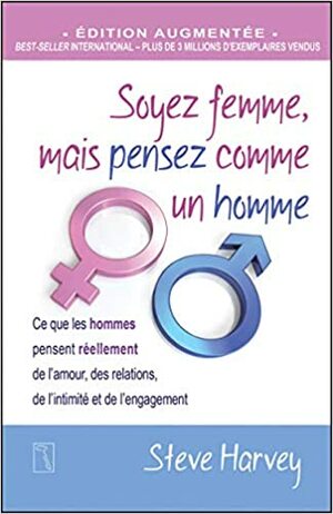 Soyez femme, mais pensez comme un homme: Ce que les hommes pensent réellement de l'amour, des relations, de l'intimité et de l'engagement by Steve Harvey