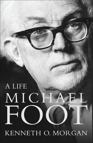 Michael Foot: A Life by Kenneth O. Morgan