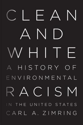 Clean and White: A History of Environmental Racism in the United States by Carl A. Zimring