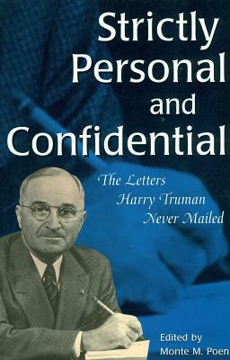 Strictly Personal and Confidential Strictly Personal and Confidential Strictly Personal and Confidential: The Letters Harry Truman Never Mailed the Le by 