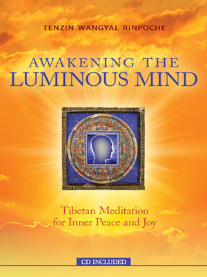 Awakening The Luminous Mind: Tibetan Meditation for Inner Peace and Joy by Tenzin Wangyal Rinpoche
