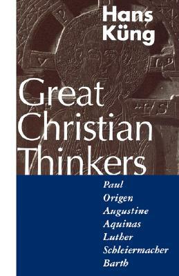 Great Christian Thinkers: Paul, Origen, Augustine, Aquinas, Luther, Schleiermacher, Barth by Hans Küng