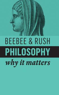 Philosophy: Why It Matters by Helen Beebee, Michael Rush