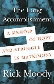 The Long Accomplishment: A Memoir of Hope and Struggle in Matrimony by Rick Moody