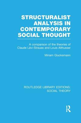 Structuralist Analysis in Contemporary Social Thought: A Comparison of the Theories of Claude Lévi-Strauss and Louis Althusser by Miriam Glucksmann