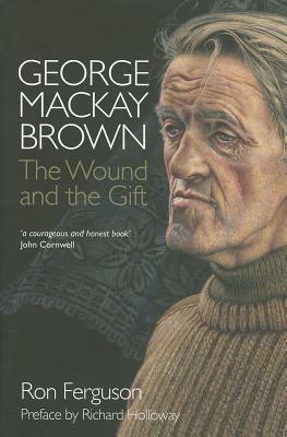 George MacKay Brown: The Wound and the Gift by Ron Ferguson