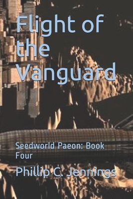 Flight of the Vanguard: Seedworld Paeon: Book Four by Phillip C. Jennings