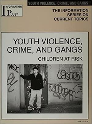 Youth Violence, Crime, and Gangs: Children at Risk by Information Plus (Firm : Wylie, Tex.)