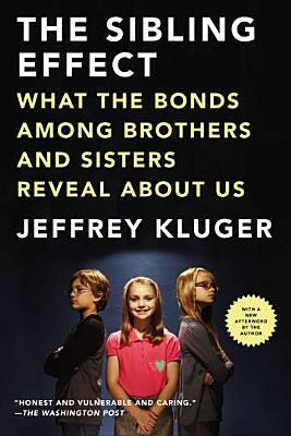 The Sibling Effect: What the Bonds Among Brothers and Sisters Reveal about Us by Jeffrey Kluger