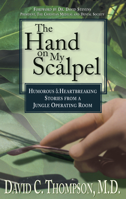 The Hand on My Scalpel: Humorous & Heartbreaking Stories from a Jungle Operating Room by David C. Thompson M. D.